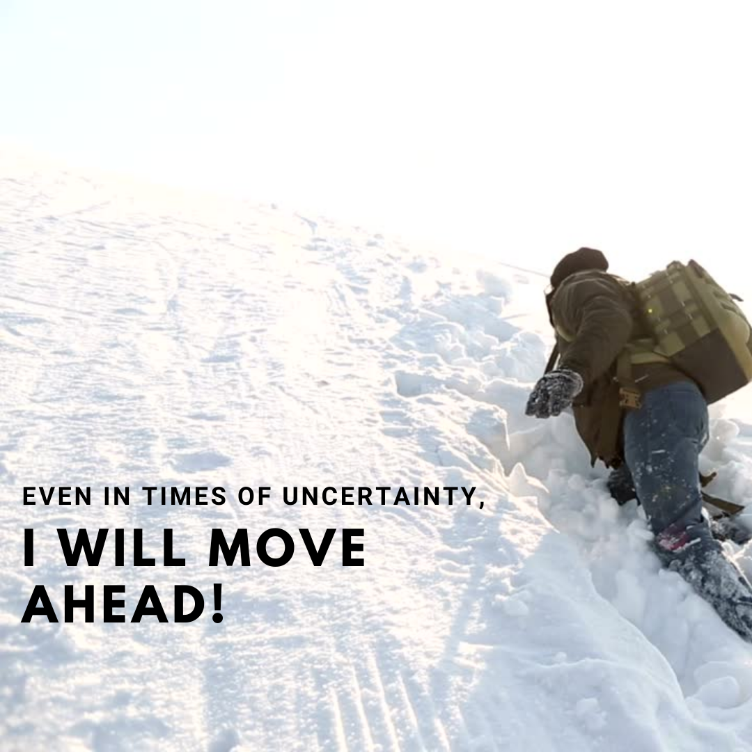 Even in times of uncertainty, I will move ahead!