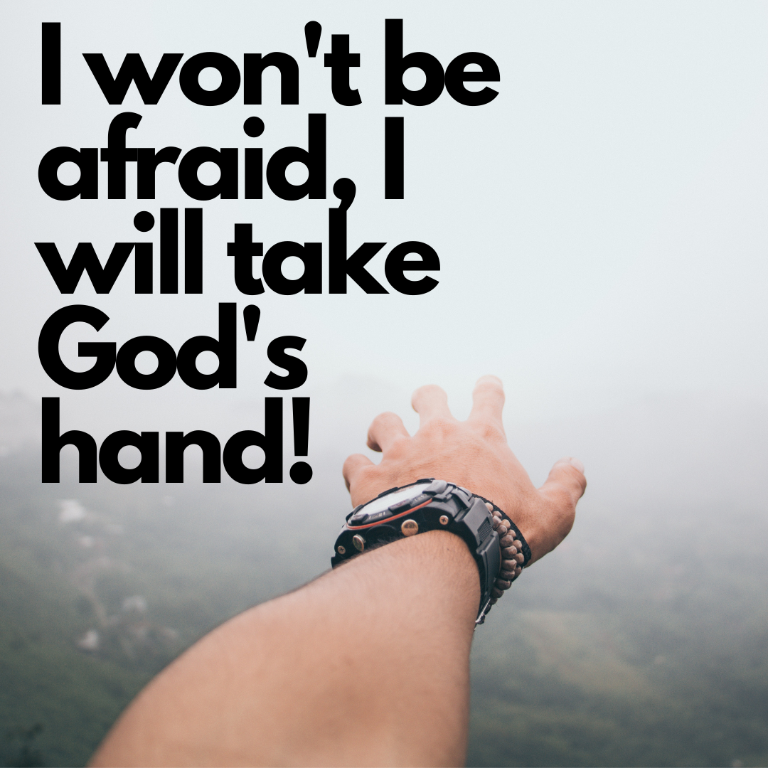 I won’t be afraid, I will take God’s hand!