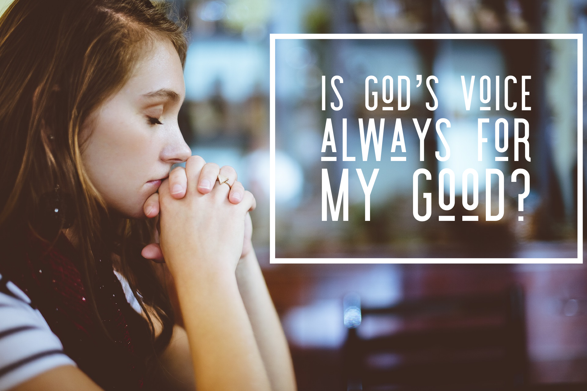 What if God’s voice is not for my good?