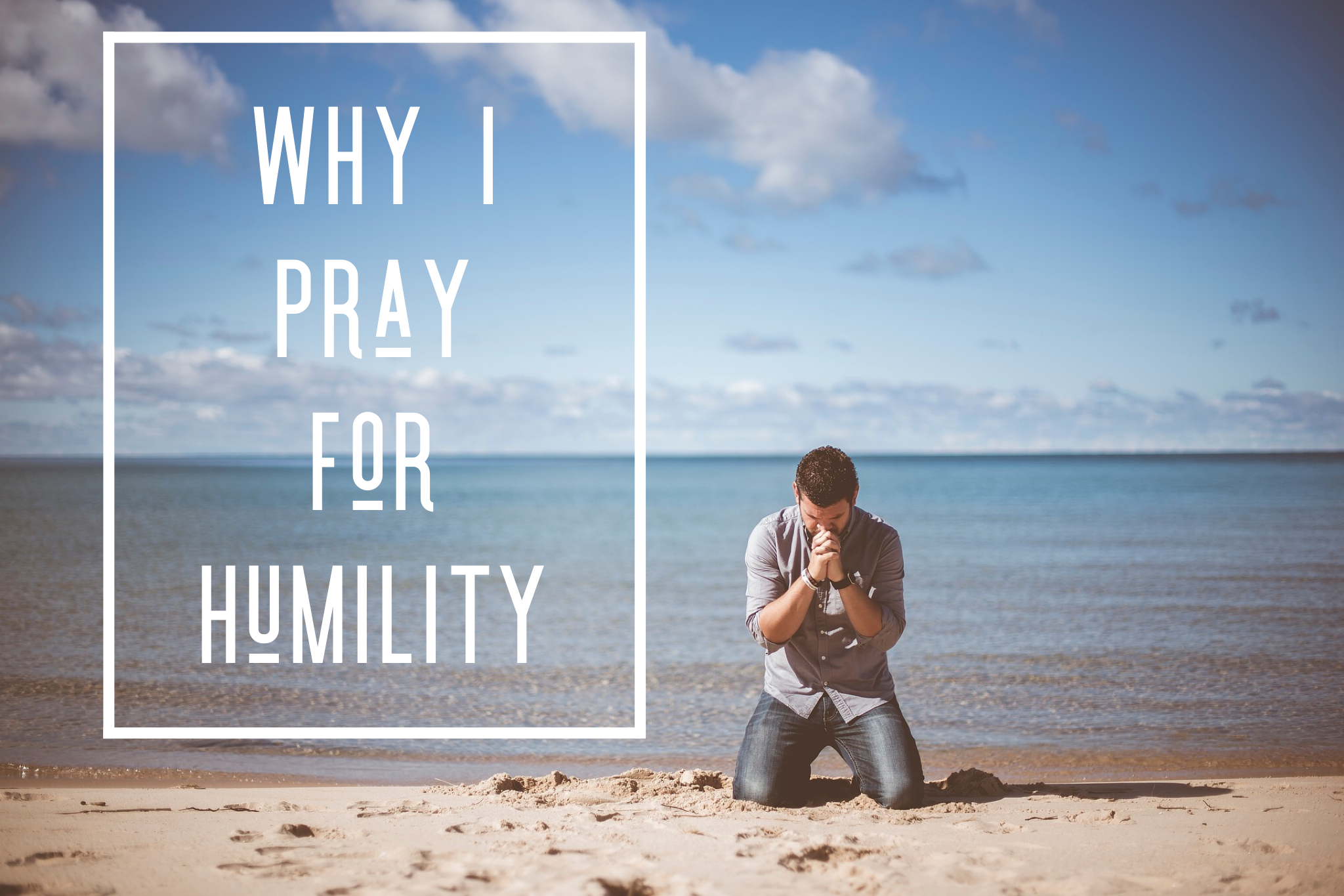 Why I Pray For Humility