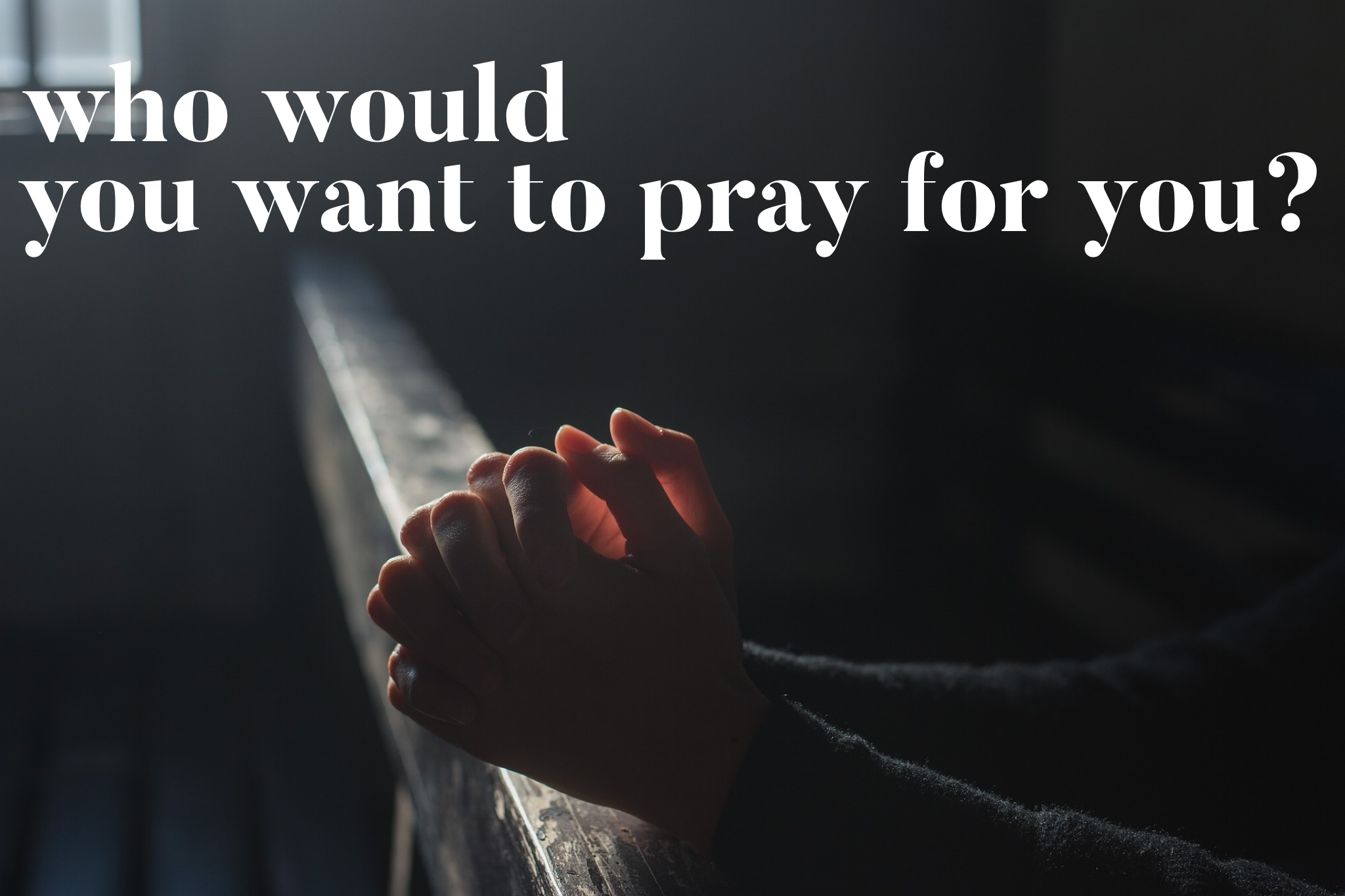 Who Would You Want To Pray For You?